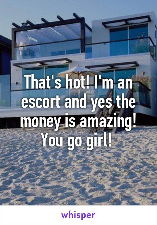 That's hot! I'm an escort and yes the money is amazing! You go girl! 