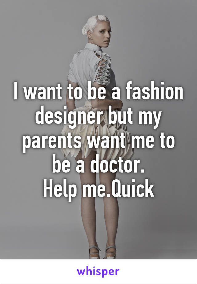 I want to be a fashion designer but my parents want me to be a doctor.
Help me.Quick