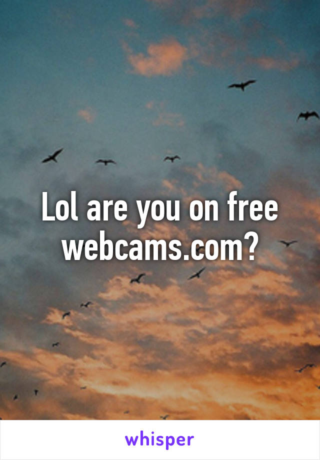 Lol are you on free webcams.com?