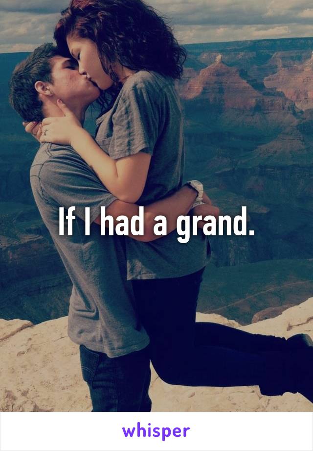 If I had a grand.