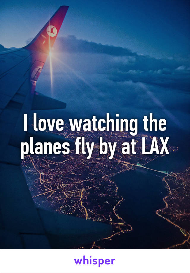 I love watching the planes fly by at LAX