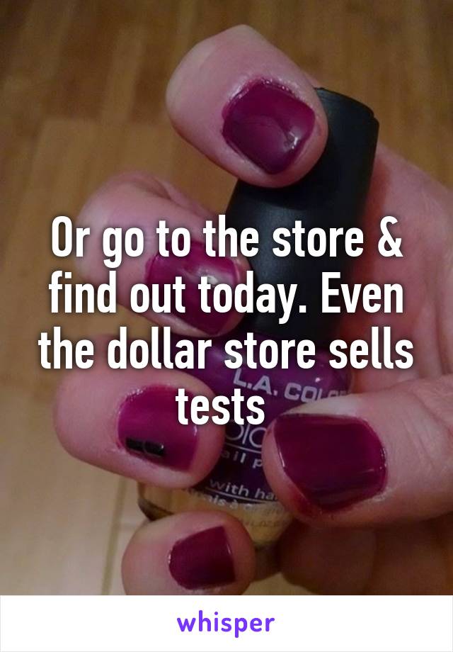 Or go to the store & find out today. Even the dollar store sells tests 