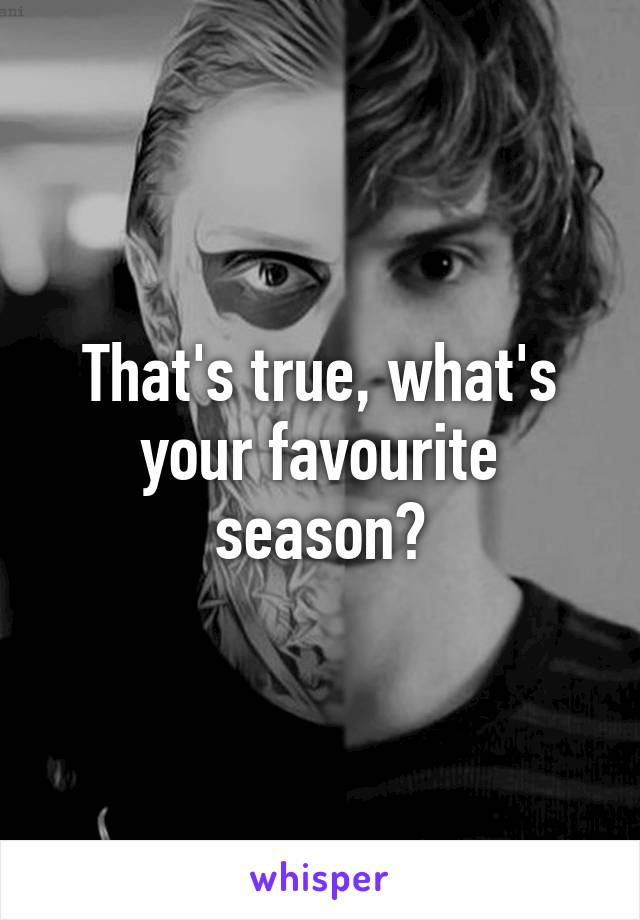 That's true, what's your favourite season?