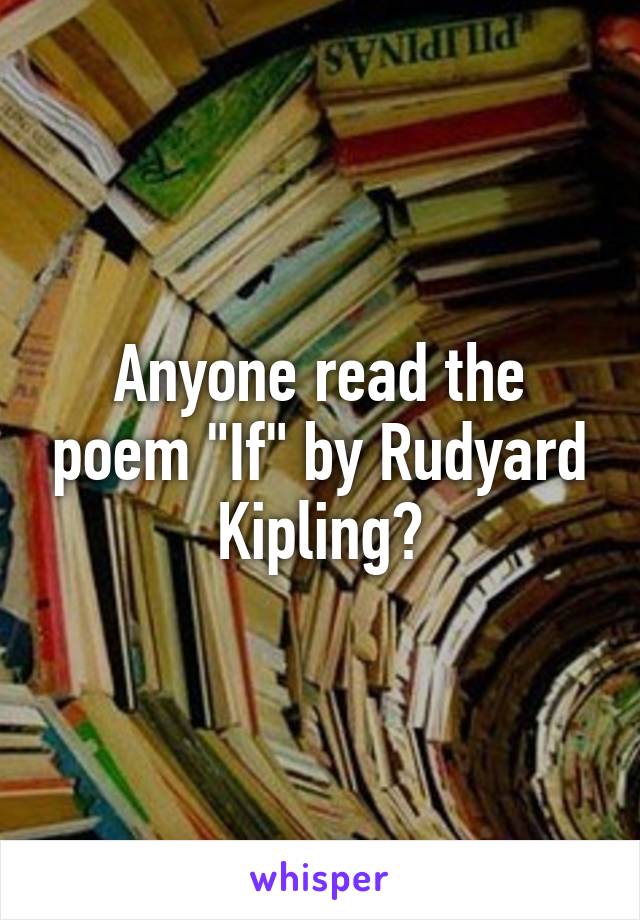 Anyone read the poem "If" by Rudyard Kipling?