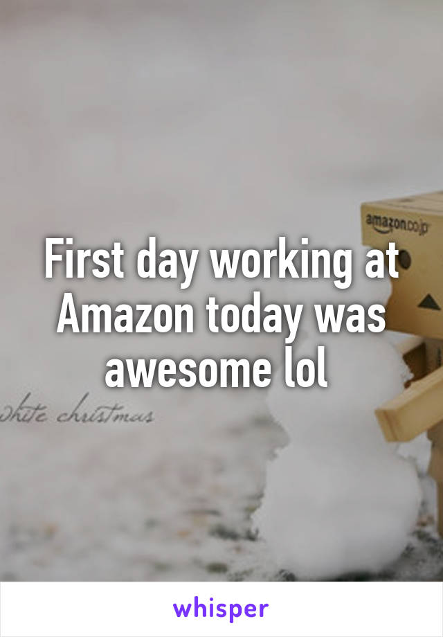 First day working at Amazon today was awesome lol 