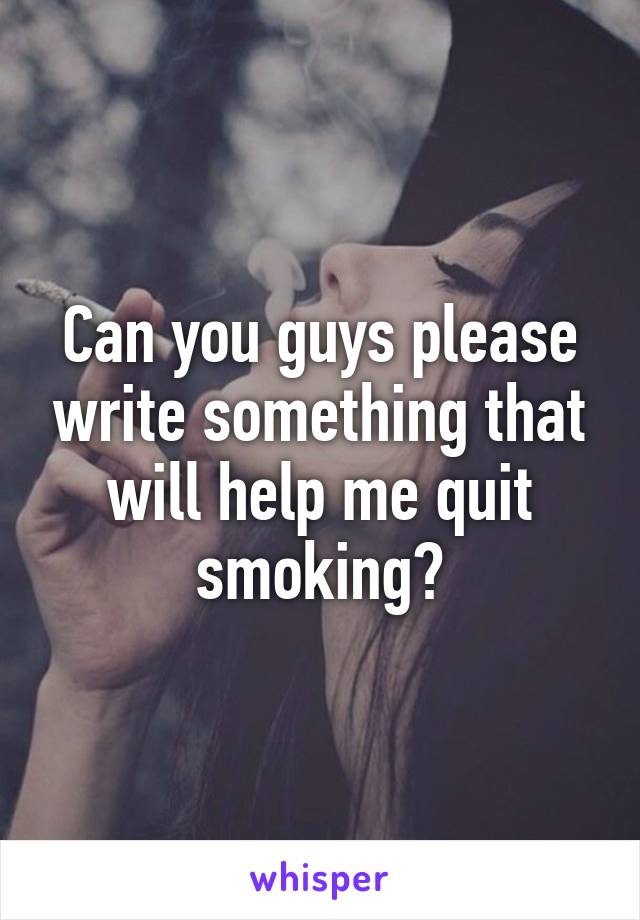 Can you guys please write something that will help me quit smoking?