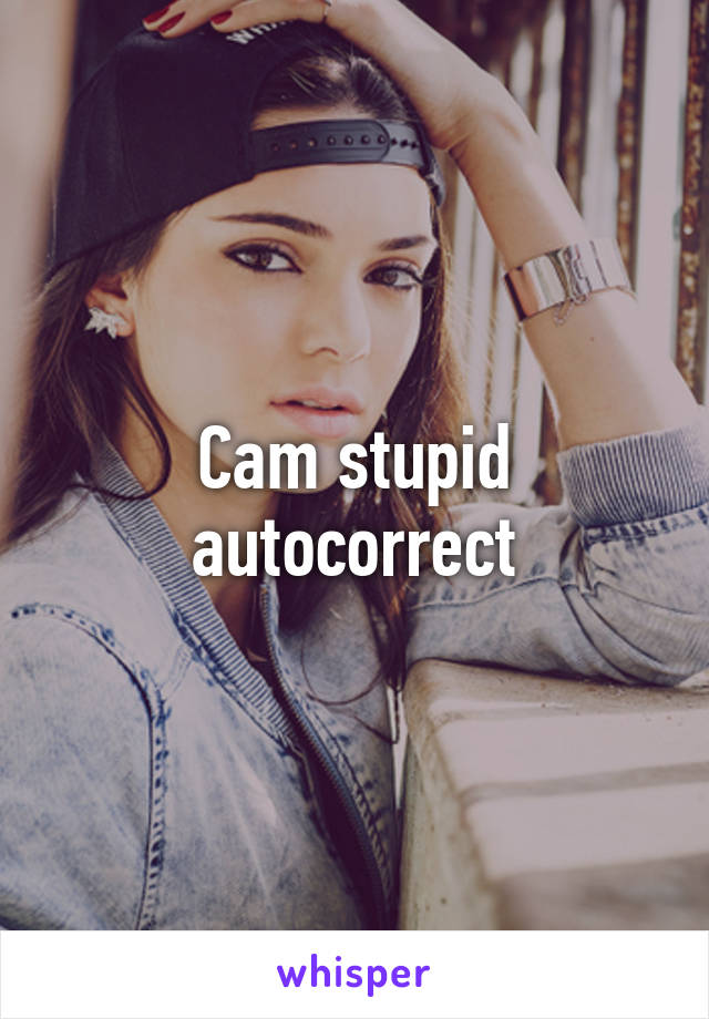 Cam stupid autocorrect