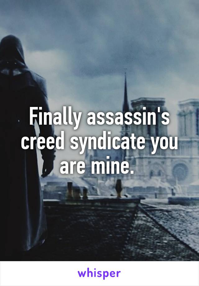 Finally assassin's creed syndicate you are mine. 