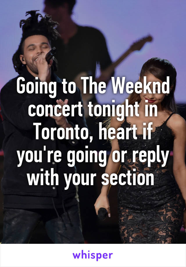 Going to The Weeknd concert tonight in Toronto, heart if you're going or reply with your section 