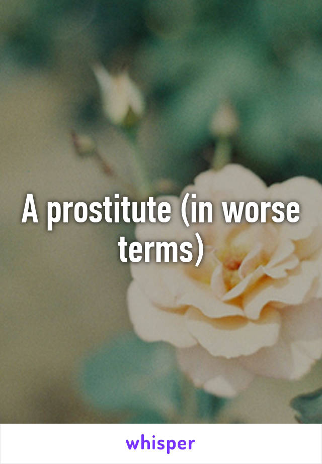 A prostitute (in worse terms)