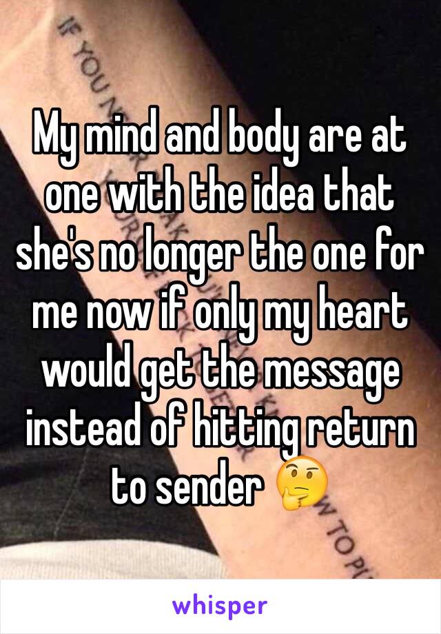 My mind and body are at one with the idea that she's no longer the one for me now if only my heart would get the message instead of hitting return to sender 🤔