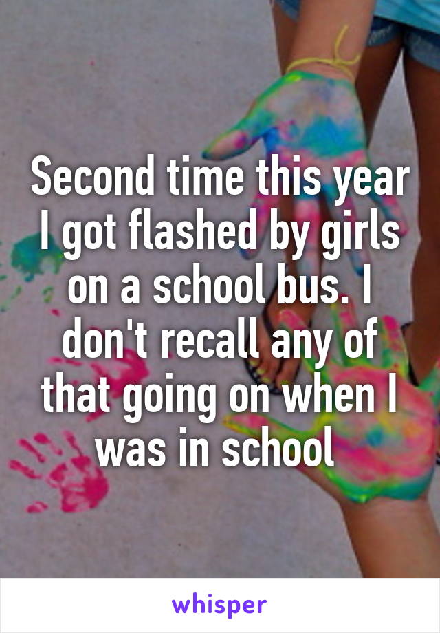 Second time this year I got flashed by girls on a school bus. I don't recall any of that going on when I was in school 