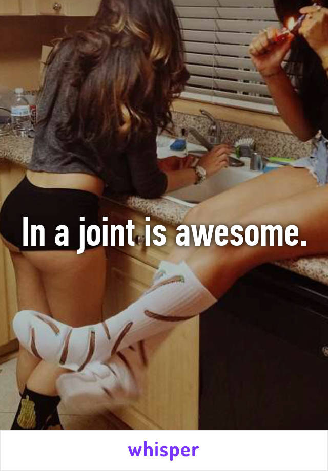 In a joint is awesome.