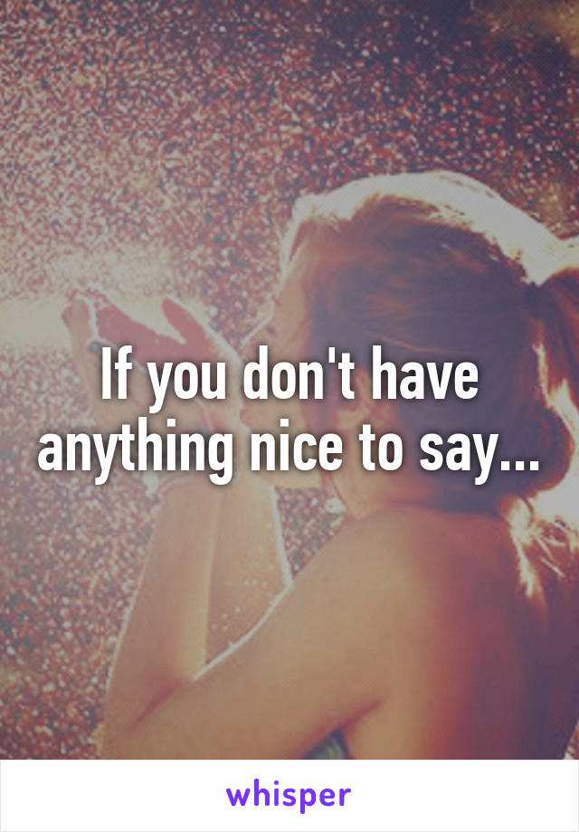 If you don't have anything nice to say...