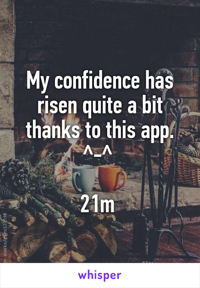 My confidence has risen quite a bit thanks to this app. ^-^ 
 
21m 