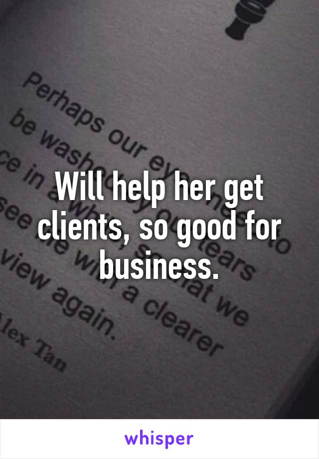 Will help her get clients, so good for business.