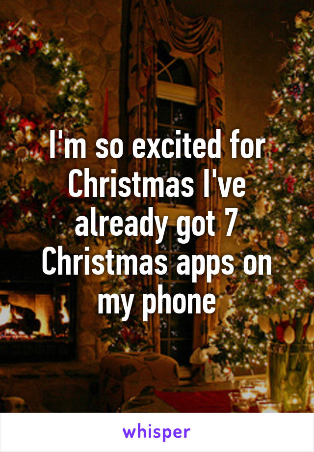 I'm so excited for Christmas I've already got 7 Christmas apps on my phone