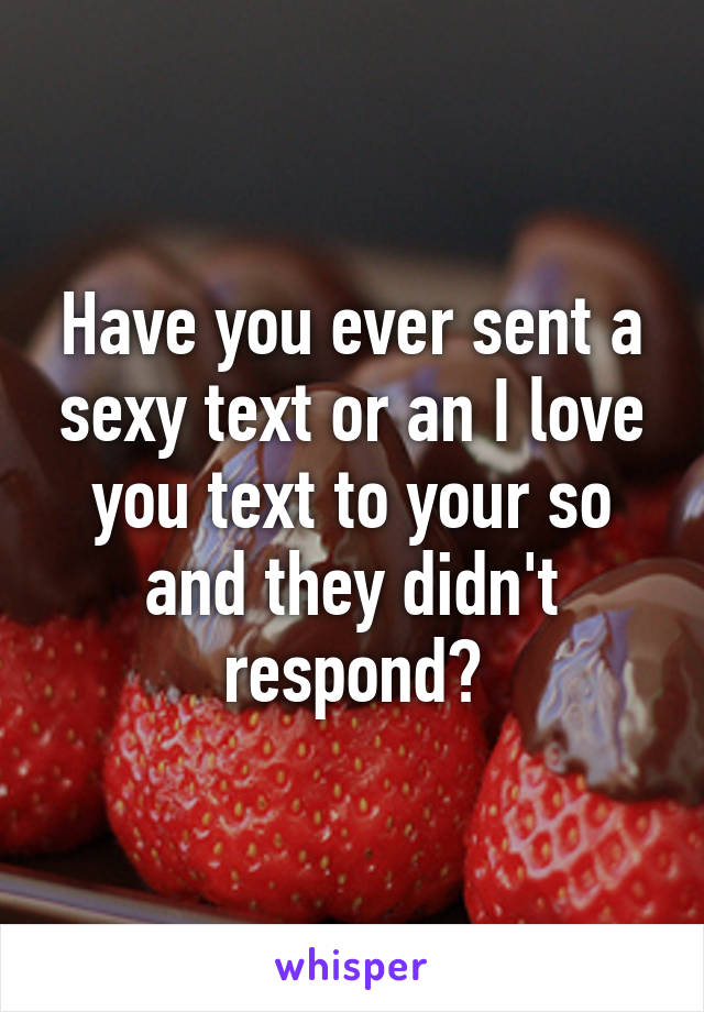 Have you ever sent a sexy text or an I love you text to your so and they didn't respond?