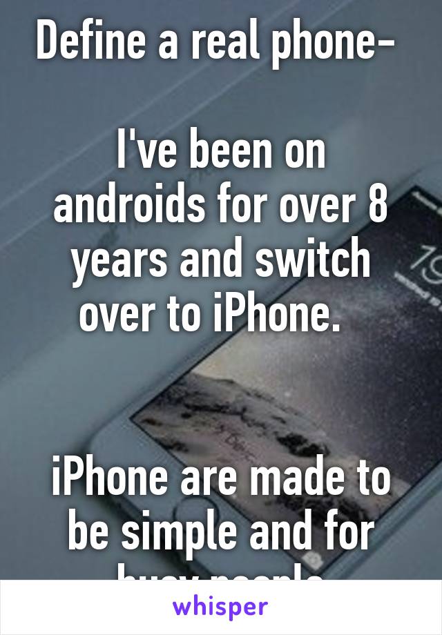 Define a real phone- 

I've been on androids for over 8 years and switch over to iPhone.  


iPhone are made to be simple and for busy people