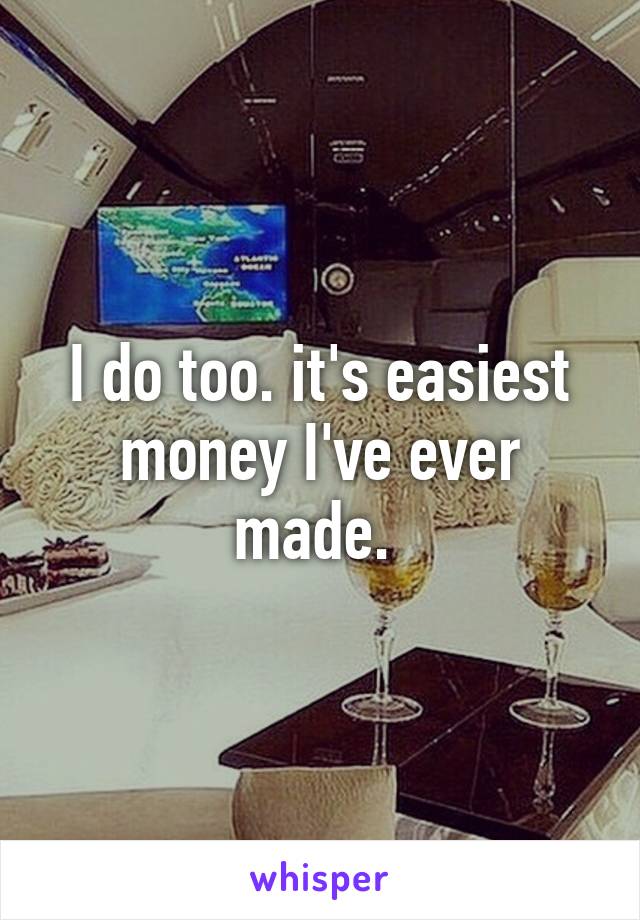 I do too. it's easiest money I've ever made. 