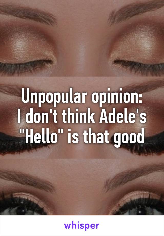 Unpopular opinion:
I don't think Adele's "Hello" is that good