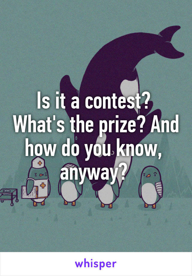 Is it a contest?  What's the prize? And how do you know,  anyway? 