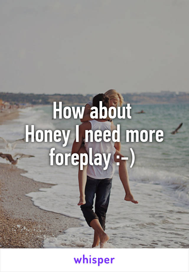 How about 
Honey I need more foreplay :-) 