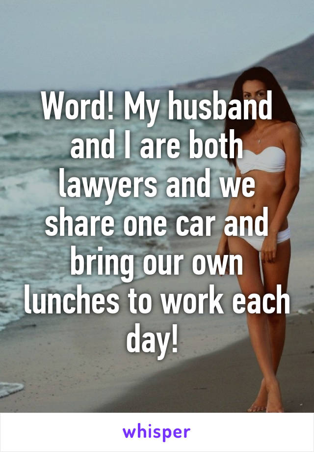 Word! My husband and I are both lawyers and we share one car and bring our own lunches to work each day! 