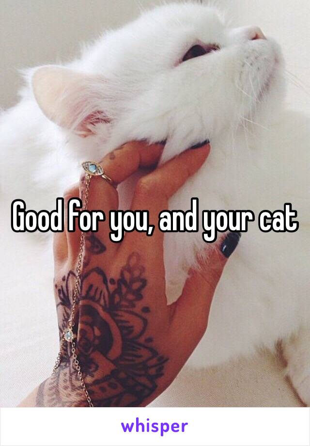 Good for you, and your cat