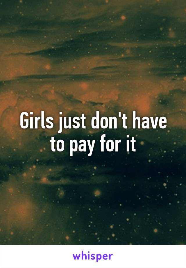 Girls just don't have to pay for it