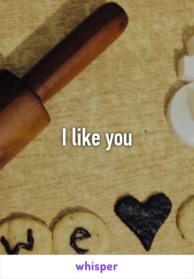 I like you