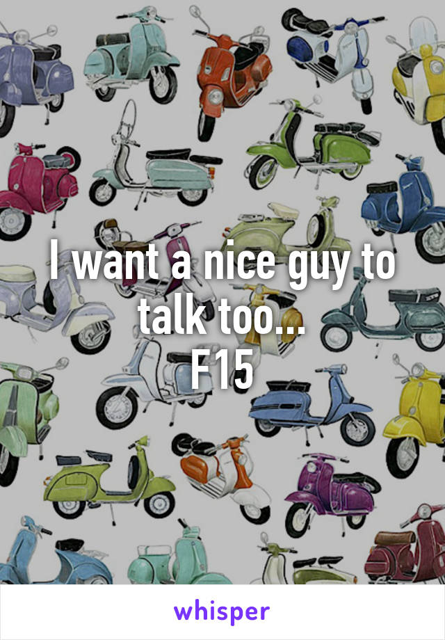 I want a nice guy to talk too...
F15