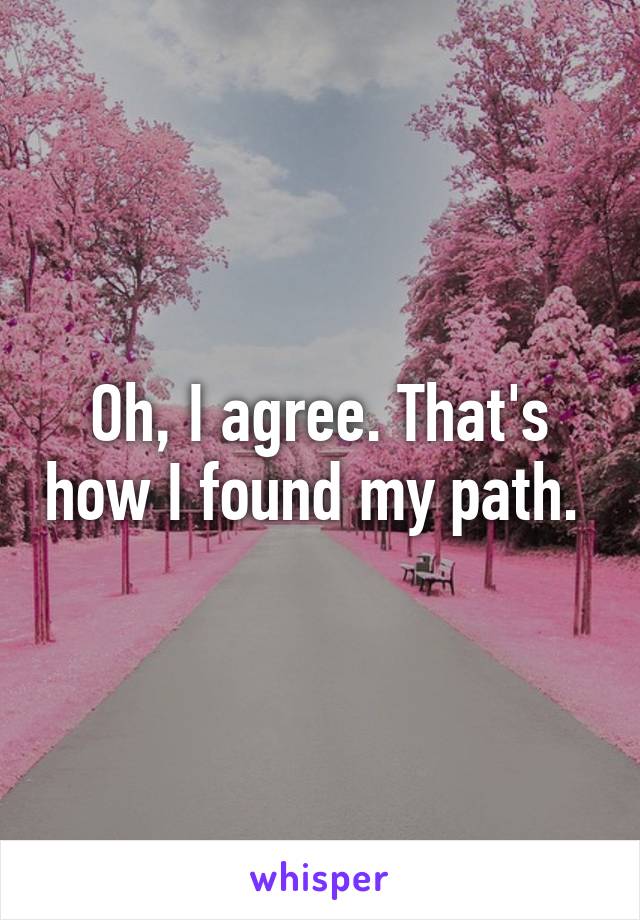 Oh, I agree. That's how I found my path. 