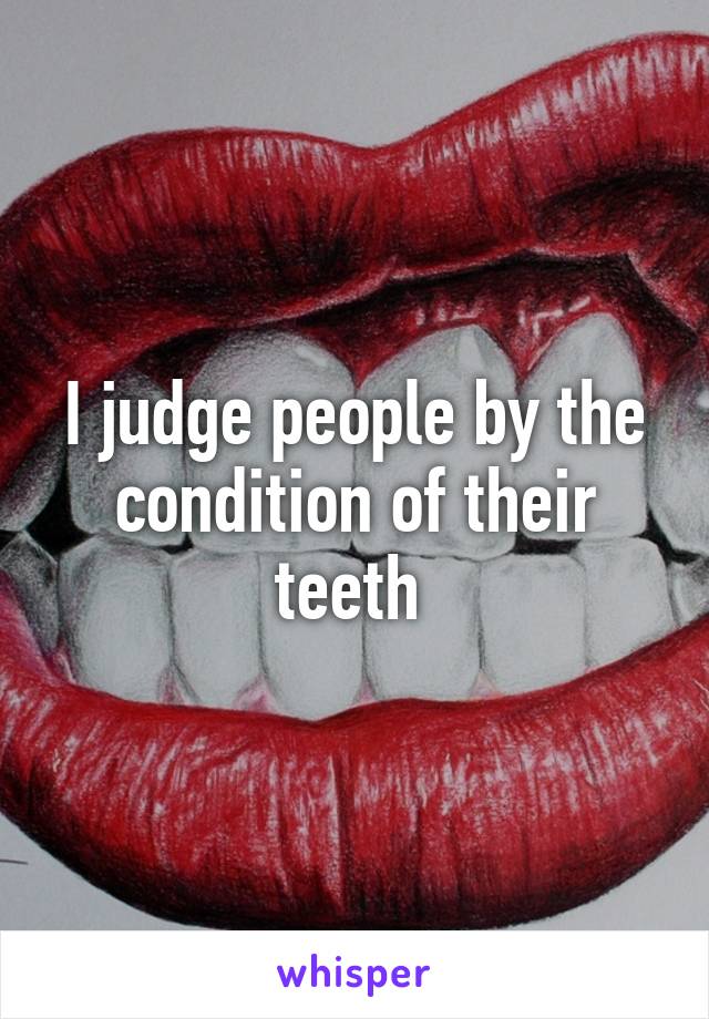 I judge people by the condition of their teeth 