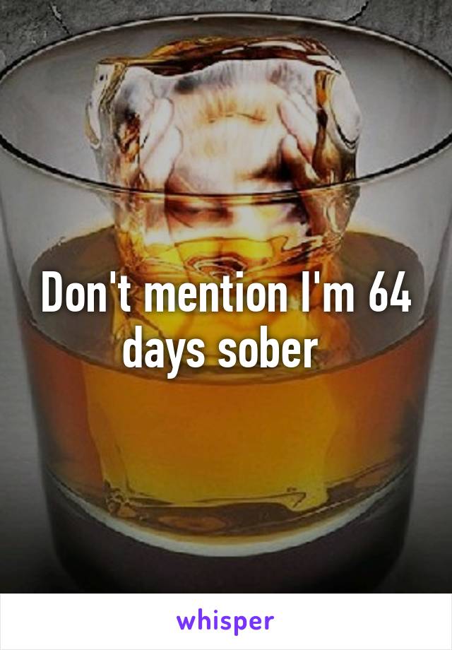 Don't mention I'm 64 days sober 