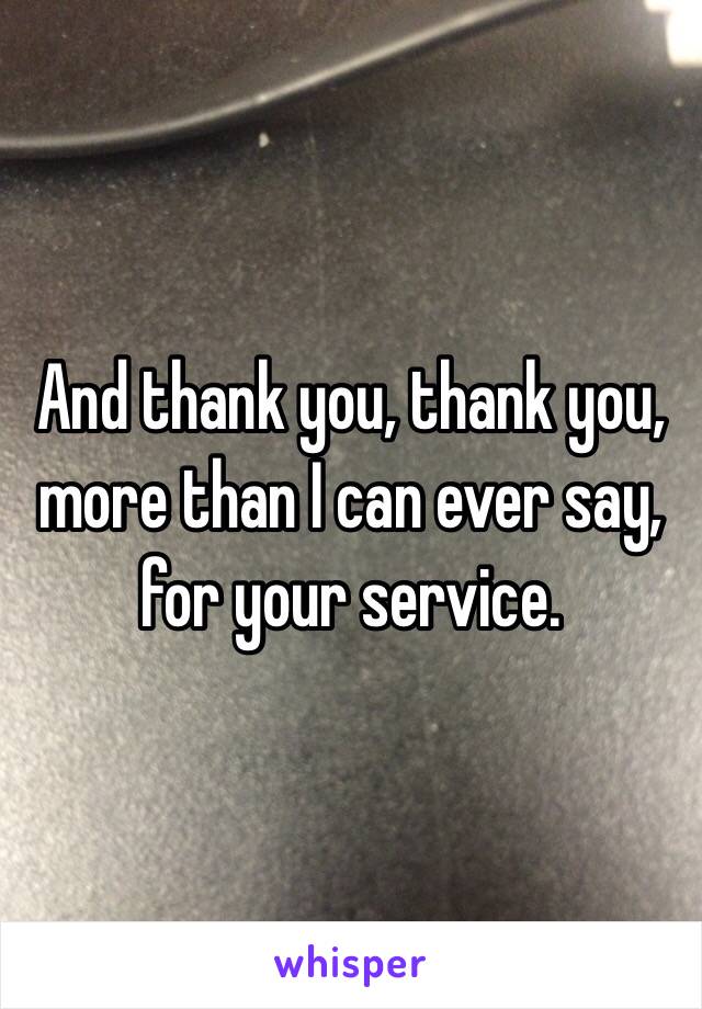 And thank you, thank you, more than I can ever say, for your service. 