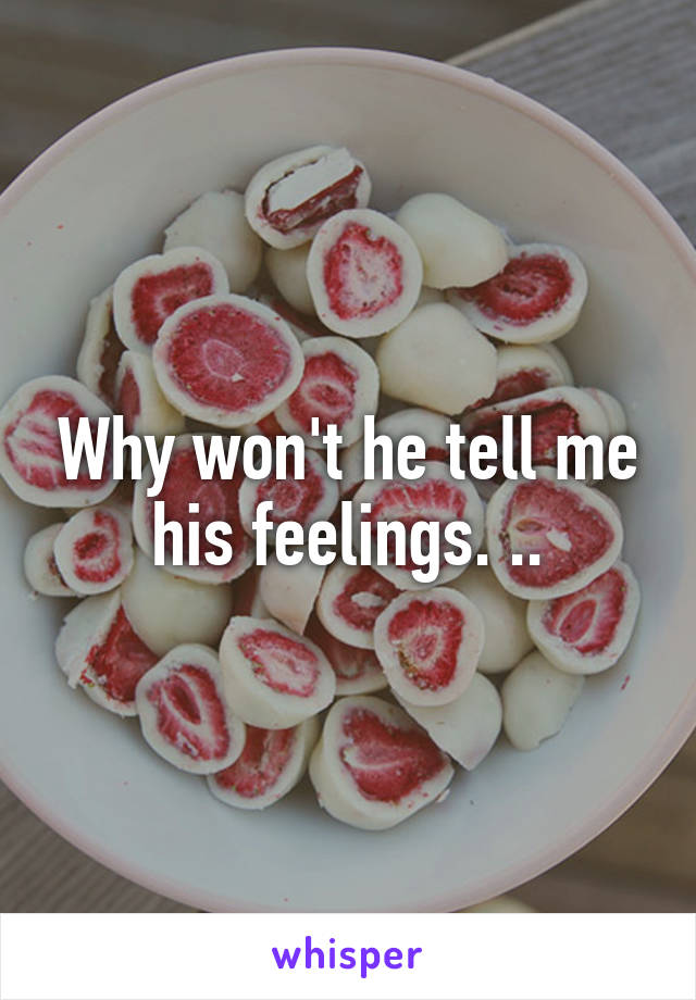 Why won't he tell me his feelings. ..