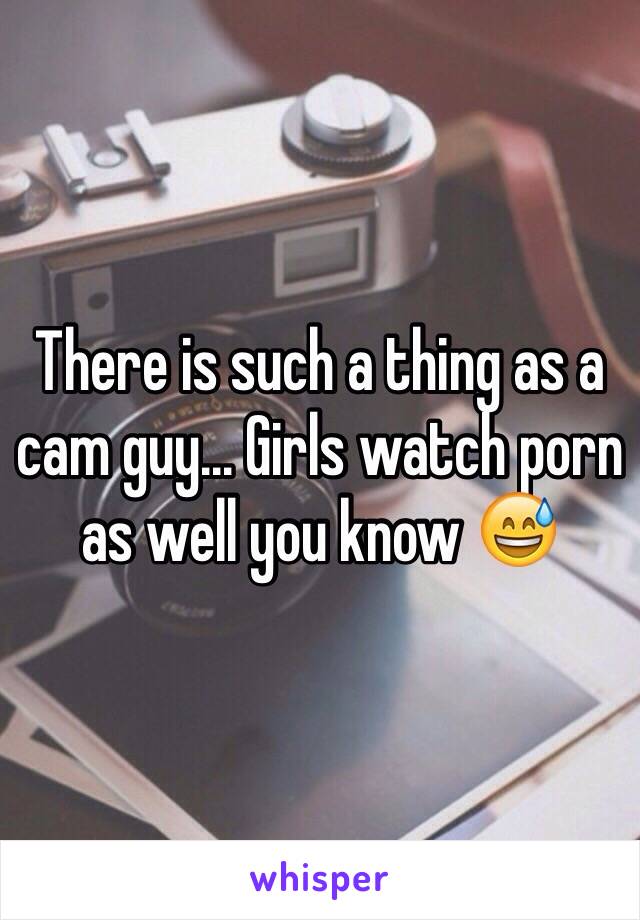 There is such a thing as a cam guy... Girls watch porn as well you know 😅