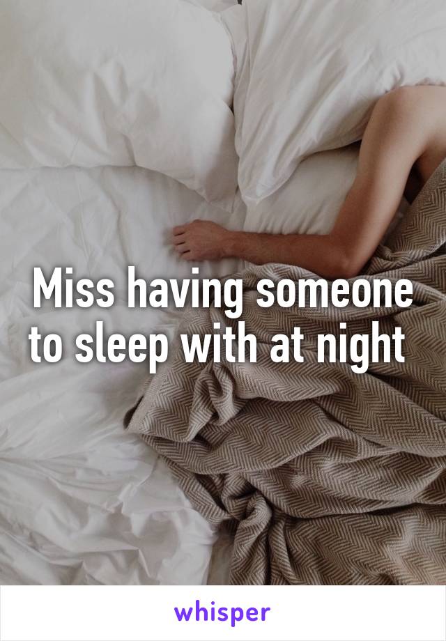 Miss having someone to sleep with at night 