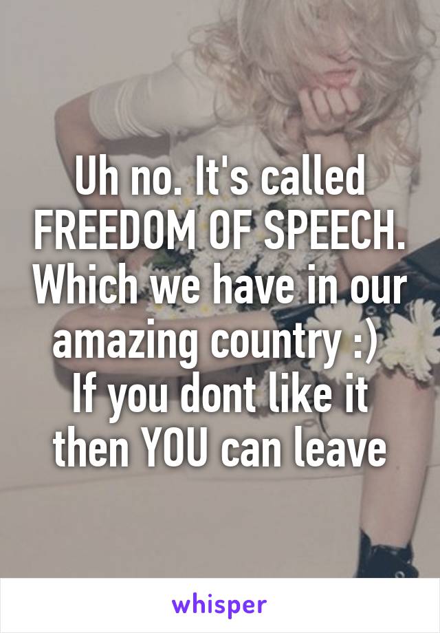 Uh no. It's called FREEDOM OF SPEECH. Which we have in our amazing country :) 
If you dont like it then YOU can leave