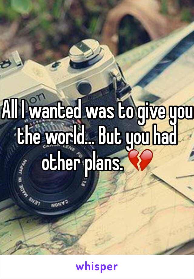 All I wanted was to give you the world... But you had other plans. 💔