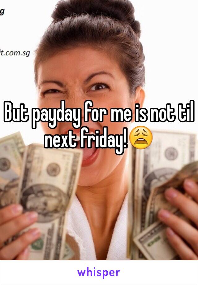 But payday for me is not til next friday!😩
