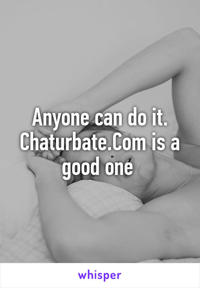 Anyone can do it. Chaturbate.Com is a good one 