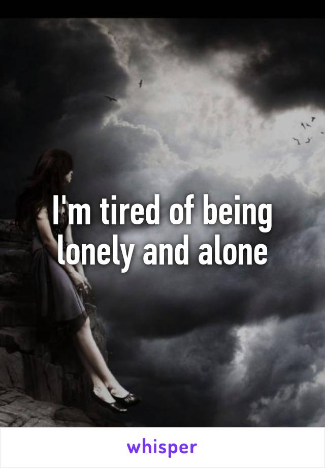 I'm tired of being lonely and alone