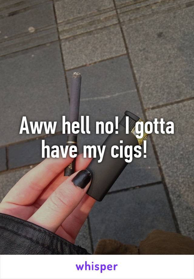 Aww hell no! I gotta have my cigs! 