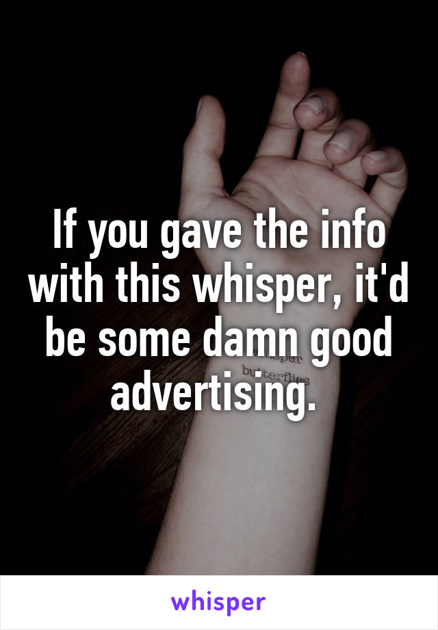 If you gave the info with this whisper, it'd be some damn good advertising. 