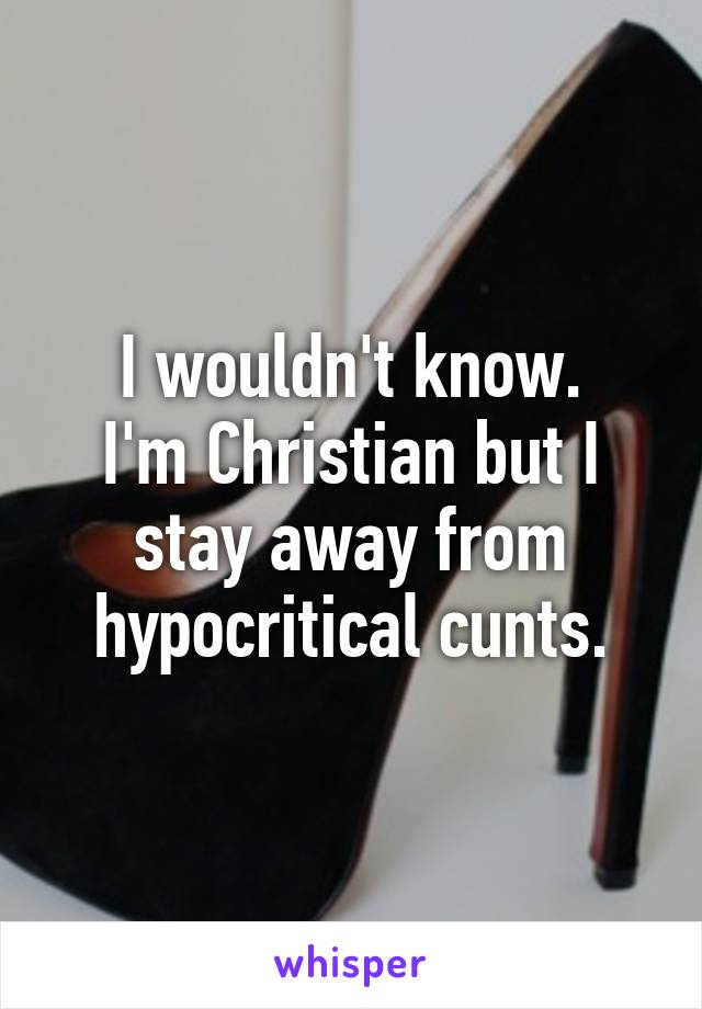 I wouldn't know.
I'm Christian but I stay away from hypocritical cunts.