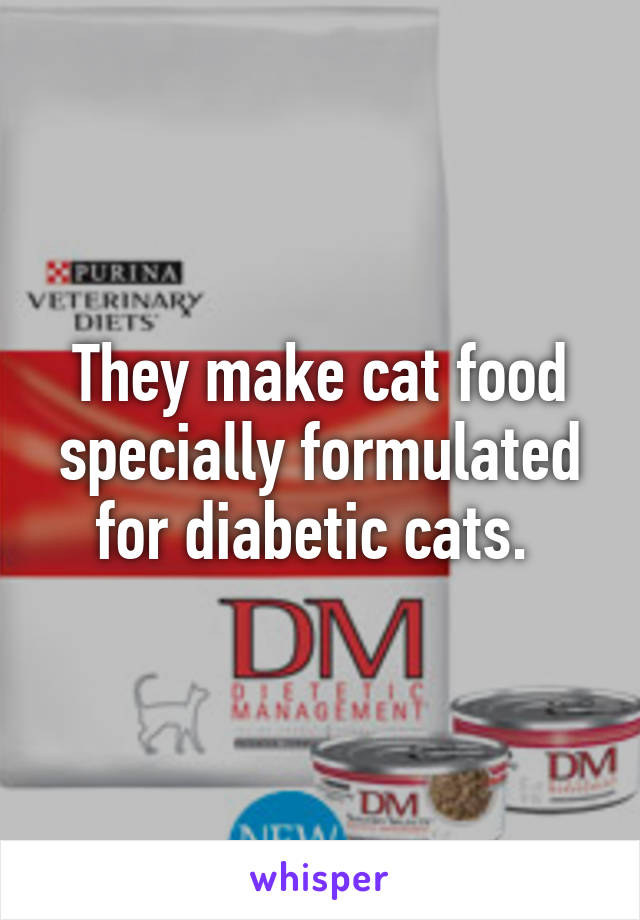 They make cat food specially formulated for diabetic cats. 