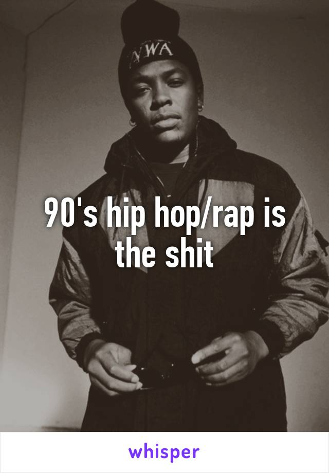 90's hip hop/rap is the shit