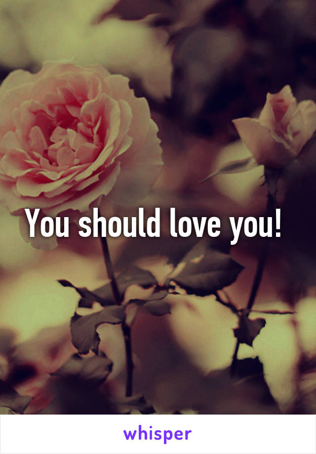 You should love you! 